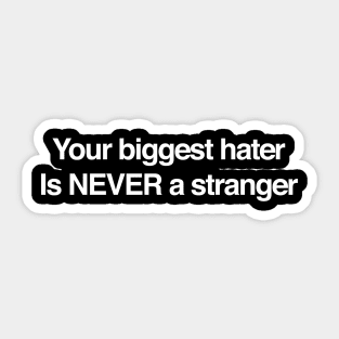 YOUR BIGGEST HATER IS NEVER A STRANGER Sticker